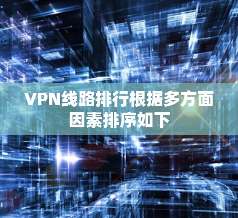 VPN线路排行根据多方面因素排序如下 VPN线路排行根据多方面因素排序如下