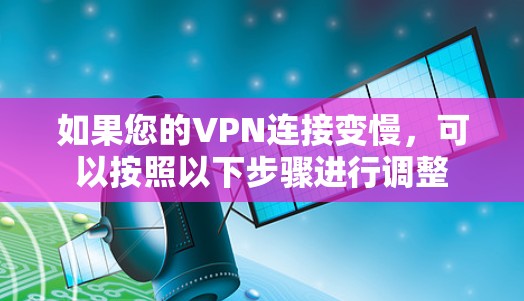 如果您的VPN连接变慢,可以按照以下步骤进行调整 如果您的VPN连接变慢,可以按照以下步骤进行调整