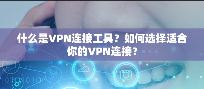 什么是VPN连接工具？如何选择适合你的VPN连接？