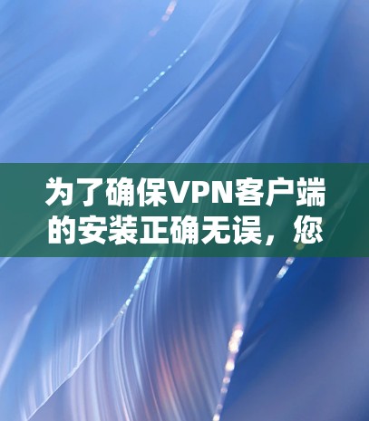 为了确保VPN客户端的安装正确无误,您可以按照以下步骤进行