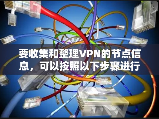 要收集和整理VPN的节点信息,可以按照以下步骤进行