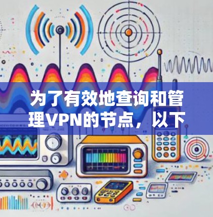 为了有效地查询和管理VPN的节点,以下是一个步骤详细的指南