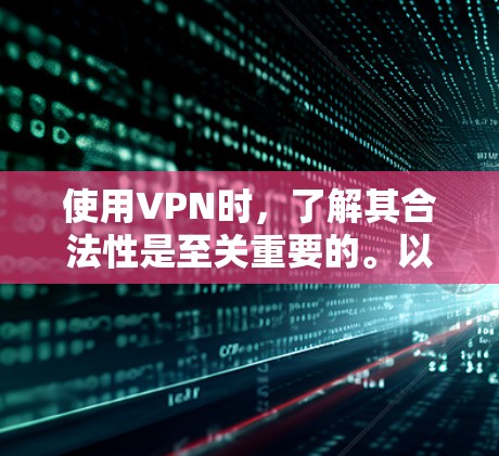 使用VPN时，了解其合法性是至关重要的。以下是一步步的指南，帮助您使用VPN