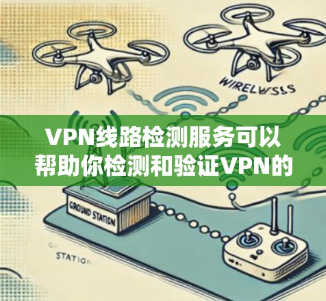 VPN线路检测服务可以帮助你检测和验证VPN的网络安全性和稳定性。以下是分步的VPN线路检测方法
