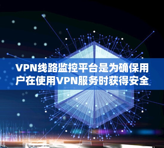 VPN线路监控平台是为确保用户在使用VPN服务时获得安全和可靠连接的系统。以下是对该问题的详细总结和解释