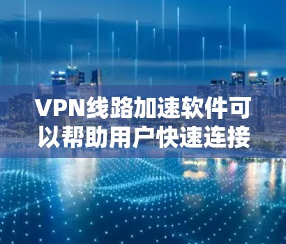 VPN线路加速软件可以帮助用户快速连接到更稳定的网络,提升视频流观看和文件下载的体验。以下是一些具体的步骤和方法,帮助您使用VPN加速软件