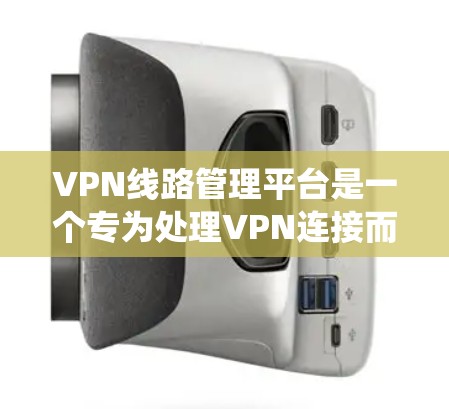 VPN线路管理平台是一个专为处理VPN连接而设计的设备或软件系统，旨在为用户提供多样化的VPN服务。以下是对该平台的详细分析