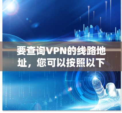 要查询VPN的线路地址，您可以按照以下步骤进行
