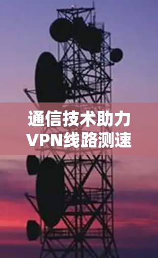 通信技术助力VPN线路测速
