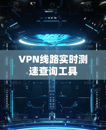 VPN线路实时测速查询工具 VPN线路实时测速查询工具