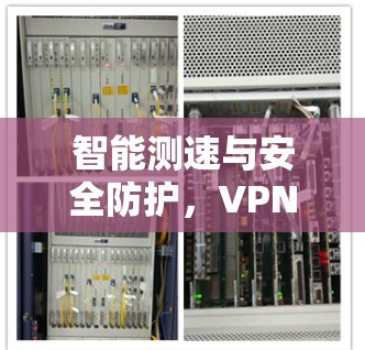 智能测速与安全防护,VPN测试软件的重要性