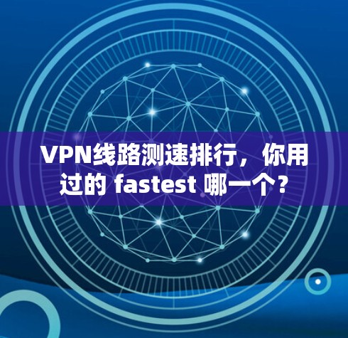 VPN线路测速排行，你用过的 fastest 哪一个？