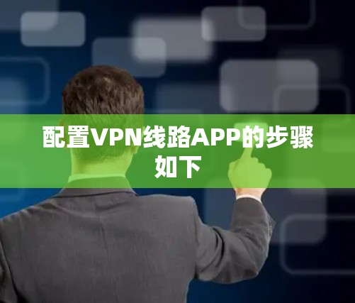 配置VPN线路APP的步骤如下
