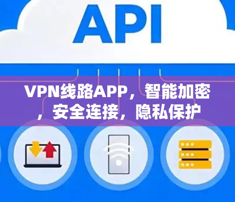 VPN线路APP，智能加密，安全连接，隐私保护