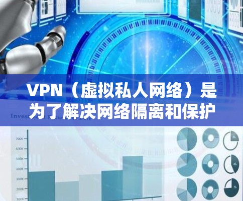 VPN(虚拟私人网络)是为了解决网络隔离和保护用户隐私而设计的一种技术。以下是一些关于如何配置和连接VPN的总结