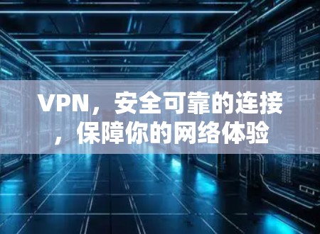 VPN,安全可靠的连接,保障你的网络体验