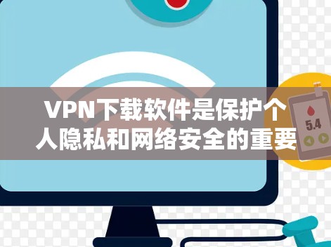 VPN下载软件是保护个人隐私和网络安全的重要工具,推荐以下几种软件,供你选择
