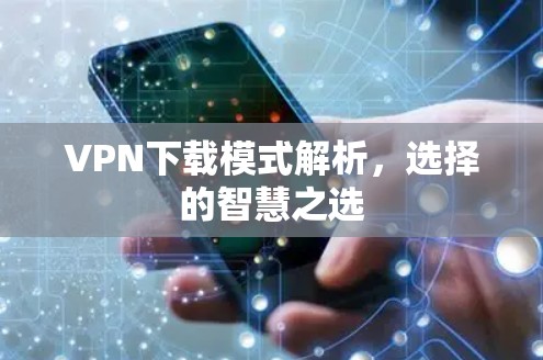 VPN下载模式解析,选择的智慧之选