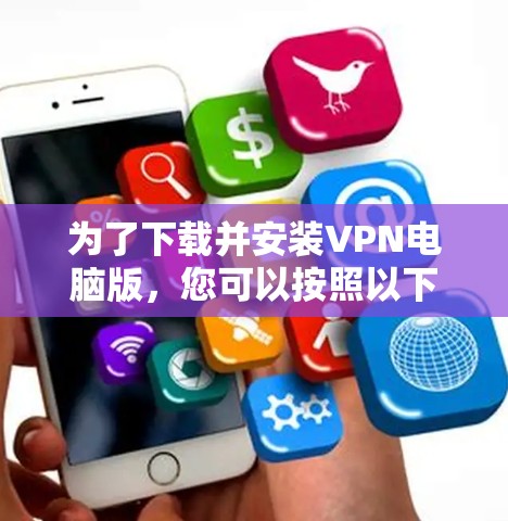 为了下载并安装VPN电脑版,您可以按照以下步骤进行操作 为了下载并安装VPN电脑版,您可以按照以下步骤进行操作
