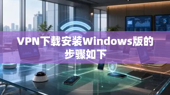 VPN下载安装Windows版的步骤如下