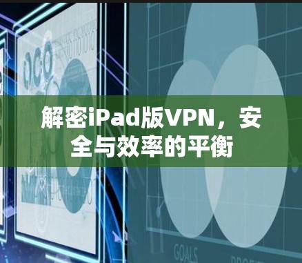 解密iPad版VPN,安全与效率的平衡 解密iPad版VPN,安全与效率的平衡