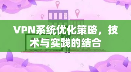 VPN系统优化策略，技术与实践的结合