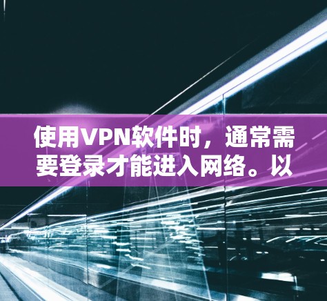使用VPN软件时，通常需要登录才能进入网络。以下是使用VPN软件的步骤和注意事项