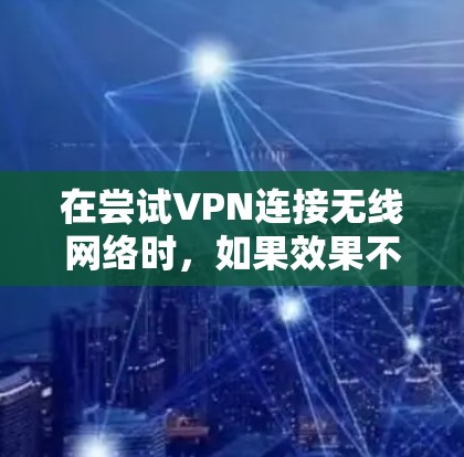 在尝试VPN连接无线网络时,如果效果不佳,可以按照以下步骤进行优化 在尝试VPN连接无线网络时,如果效果不佳,可以按照以下步骤进行优化