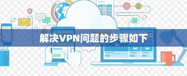解决VPN问题的步骤如下 解决VPN问题的步骤如下