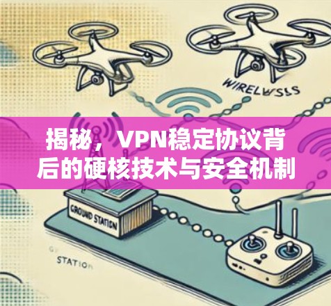 揭秘，VPN稳定协议背后的硬核技术与安全机制
