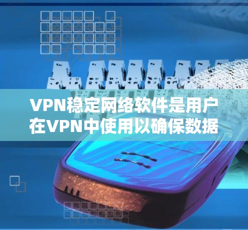 VPN稳定网络软件是用户在VPN中使用以确保数据安全和控制网络环境的关键工具。以下是对这些软件的详细分析 VPN稳定网络软件是用户在VPN中使用以确保数据安全和控制网络环境的关键工具。以下是对这些软件的详细分析