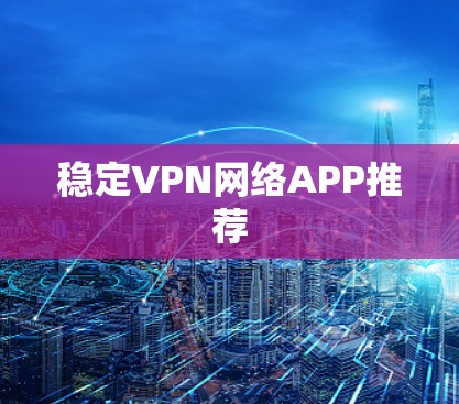 稳定VPN网络APP推荐 稳定VPN网络APP推荐