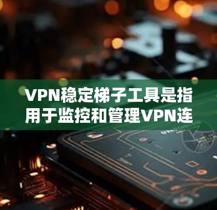 VPN稳定梯子工具是指用于监控和管理VPN连接的工具。这些工具可以帮助用户更好地了解和控制VPN的安全性,防止网络攻击和数据泄露。以下是几种常用的VPN稳定梯子工具 VPN稳定梯子工具是指用于监控和管理VPN连接的工具。这些工具可以帮助用户更好地了解和控制VPN的安全性,防止网络攻击和数据泄露。以下是几种常用的VPN稳定梯子工具