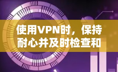使用VPN时,保持耐心并及时检查和解决可能出现的问题,可以确保VPN的稳定性和安全性。以下是一些实用的VPN稳定使用技巧 使用VPN时,保持耐心并及时检查和解决可能出现的问题,可以确保VPN的稳定性和安全性。以下是一些实用的VPN稳定使用技巧