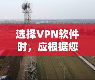 选择VPN软件时,应根据您的需求、设备类型和预算来决定。以下是一个结构化的指南,帮助您做出明智的选择 选择VPN软件时,应根据您的需求、设备类型和预算来决定。以下是一个结构化的指南,帮助您做出明智的选择