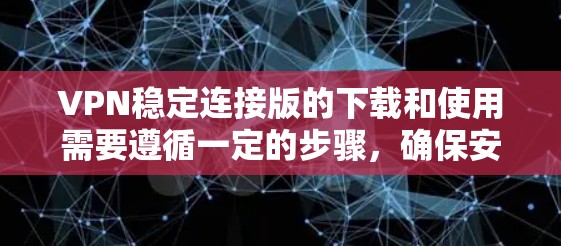 VPN稳定连接版的下载和使用需要遵循一定的步骤,确保安全性和正确性。以下是详细的指导步骤 VPN稳定连接版的下载和使用需要遵循一定的步骤,确保安全性和正确性。以下是详细的指导步骤