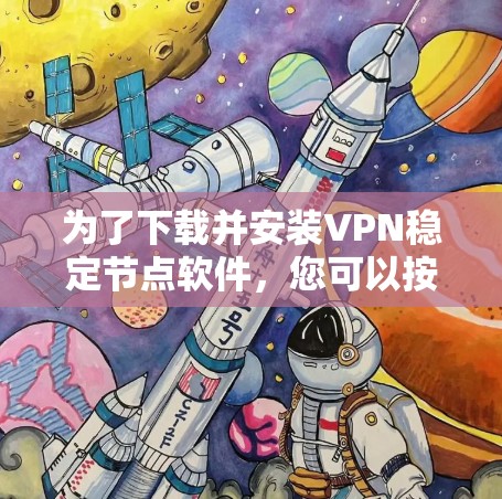 为了下载并安装VPN稳定节点软件，您可以按照以下步骤进行