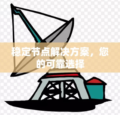 稳定节点解决方案，您的可靠选择