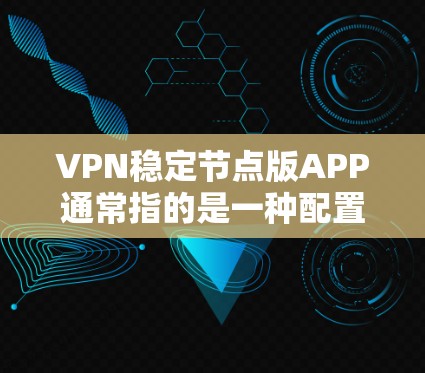 VPN稳定节点版APP通常指的是一种配置好的、安全稳定的VPN软件版本。升级到稳定节点版APP可以帮助您更好地管理设备和配置，以确保网络稳定。以下是一些可能的步骤和注意事项