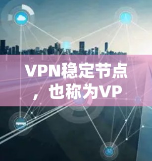 VPN稳定节点，也称为VPN服务器，是用于VPN连接的稳定服务器，旨在提供可靠的数据传输和安全性。以下是对VPN稳定节点的详细说明