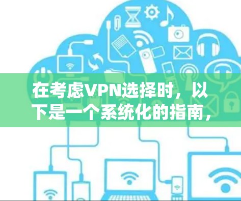 在考虑VPN选择时，以下是一个系统化的指南，帮助您做出明智的决定