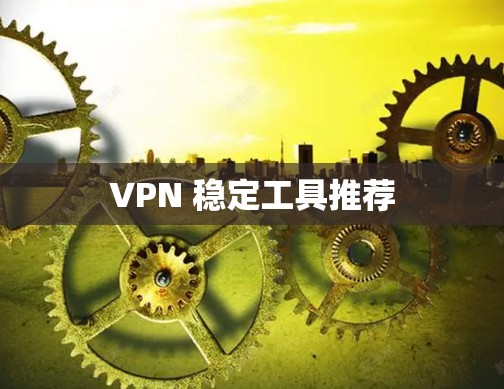 VPN 稳定工具推荐