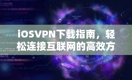 iOSVPN下载指南，轻松连接互联网的高效方式