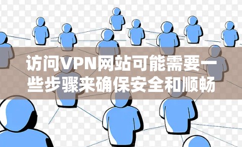 访问VPN网站可能需要一些步骤来确保安全和顺畅。以下是一些通常会提到的步骤和注意事项 访问VPN网站可能需要一些步骤来确保安全和顺畅。以下是一些通常会提到的步骤和注意事项