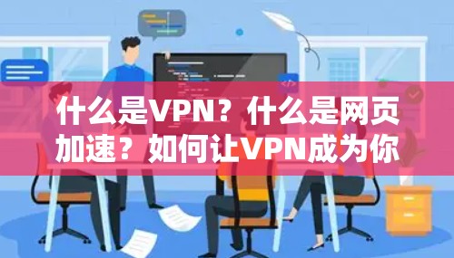 什么是VPN?什么是网页加速?如何让VPN成为你的高效上网伙伴? 什么是VPN?什么是网页加速?如何让VPN成为你的高效上网伙伴?