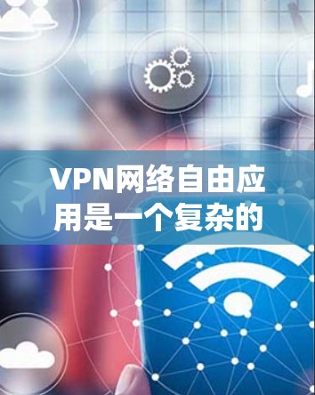 VPN网络自由应用是一个复杂的系统,涉及多个方面,包括技术、安全性、用户选择和使用。以下是对VPN网络自由应用的详细分析 VPN网络自由应用是一个复杂的系统,涉及多个方面,包括技术、安全性、用户选择和使用。以下是对VPN网络自由应用的详细分析
