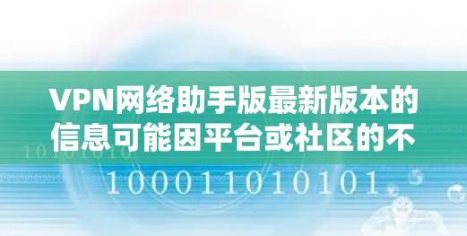VPN网络助手版最新版本的信息可能因平台或社区的不同而有所不同,因此建议您直接访问该软件的官方网站或相关的论坛、社区,获取最新的版本信息和评价。以下是一些常见的VPN软件类型及其特点 VPN网络助手版最新版本的信息可能因平台或社区的不同而有所不同,因此建议您直接访问该软件的官方网站或相关的论坛、社区,获取最新的版本信息和评价。以下是一些常见的VPN软件类型及其特点