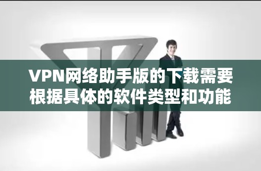 VPN网络助手版的下载需要根据具体的软件类型和功能需求来选择。以下是一些常见的VPN网络助手版本及其特点