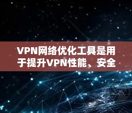 VPN网络优化工具是用于提升VPN性能、安全性和用户体验的软件或工具。以下是一些最新的VPN网络优化工具及其特点 VPN网络优化工具是用于提升VPN性能、安全性和用户体验的软件或工具。以下是一些最新的VPN网络优化工具及其特点