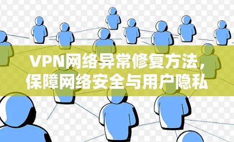 VPN网络异常修复方法,保障网络安全与用户隐私的高效解决方案 VPN网络异常修复方法,保障网络安全与用户隐私的高效解决方案